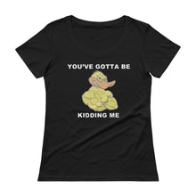 "YOU'VE GOTTA BE DUCKING KIDDING ME" Ladies' Scoopneck T-Shirt