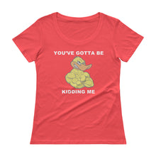 "YOU'VE GOTTA BE DUCKING KIDDING ME" Ladies' Scoopneck T-Shirt