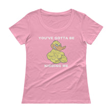 "YOU'VE GOTTA BE DUCKING KIDDING ME" Ladies' Scoopneck T-Shirt
