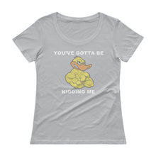 "YOU'VE GOTTA BE DUCKING KIDDING ME" Ladies' Scoopneck T-Shirt