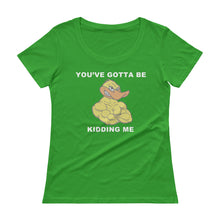 "YOU'VE GOTTA BE DUCKING KIDDING ME" Ladies' Scoopneck T-Shirt