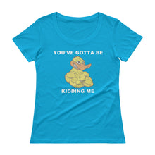"YOU'VE GOTTA BE DUCKING KIDDING ME" Ladies' Scoopneck T-Shirt